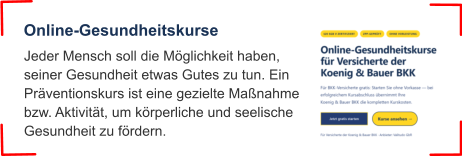 Jeder Mensch soll die Möglichkeit haben, seiner Gesundheit etwas Gutes zu tun. Ein Präventionskurs ist eine gezielte Maßnahme bzw. Aktivität, um körperliche und seelische Gesundheit zu fördern.  Online-Gesundheitskurse