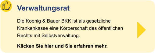 Verwaltungsrat Die Koenig & Bauer BKK ist als gesetzliche Krankenkasse eine Körperschaft des öffentlichen Rechts mit Selbstverwaltung.  Klicken Sie hier und Sie erfahren mehr.