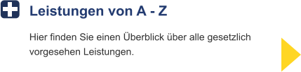 Leistungen von A - Z Hier finden Sie einen Überblick über alle gesetzlichvorgesehen Leistungen.