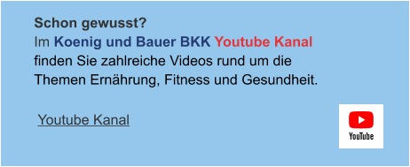Schon gewusst? Im Koenig und Bauer BKK Youtube Kanalfinden Sie zahlreiche Videos rund um die Themen Ernährung, Fitness und Gesundheit.  Youtube Kanal