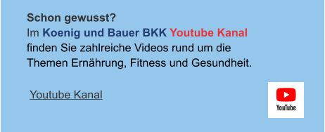 Schon gewusst? Im Koenig und Bauer BKK Youtube Kanalfinden Sie zahlreiche Videos rund um die Themen Ernährung, Fitness und Gesundheit.  Youtube Kanal