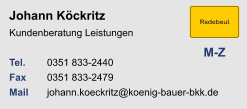 Johann Köckritz                        Kundenberatung Leistungen Tel. 	0351 833-2440Fax	0351 833-2479Mail	johann.koeckritz@koenig-bauer-bkk.de M-Z