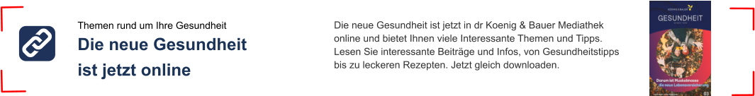 Themen rund um Ihre Gesundheit Die neue Gesundheit ist jetzt online Die neue Gesundheit ist jetzt in dr Koenig & Bauer Mediathek online und bietet Ihnen viele Interessante Themen und Tipps.Lesen Sie interessante Beiträge und Infos, von Gesundheitstipps bis zu leckeren Rezepten. Jetzt gleich downloaden.