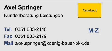 Axel SpringerKundenberatung Leistungen Tel. 	0351 833-2440Fax	0351 833-2479Mail	axel.springer@koenig-bauer-bkk.de	 M-Z
