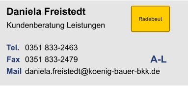 Daniela FreistedtKundenberatung Leistungen Tel. 	0351 833-2463Fax	0351 833-2479Mail	daniela.freistedt@koenig-bauer-bkk.de A-L