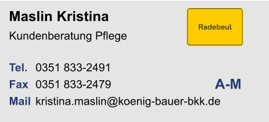 Maslin KristinaKundenberatung Pflege Tel. 	0351 833-2491Fax	0351 833-2479Mail	kristina.maslin@koenig-bauer-bkk.de A-M