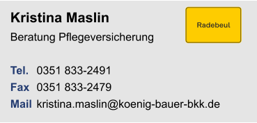 Kristina MaslinBeratung Pflegeversicherung Tel. 	0351 833-2491Fax	0351 833-2479Mail	kristina.maslin@koenig-bauer-bkk.de