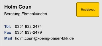 Holm CounBeratung Firmenkunden Tel. 	0351 833-2474Fax	0351 833-2479Mail 	holm.coun@koenig-bauer-bkk.de